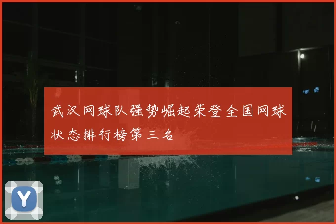 武汉网球队强势崛起荣登全国网球状态排行榜第三名