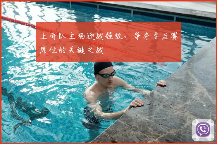 上海队主场迎战强敌，争夺季后赛席位的关键之战