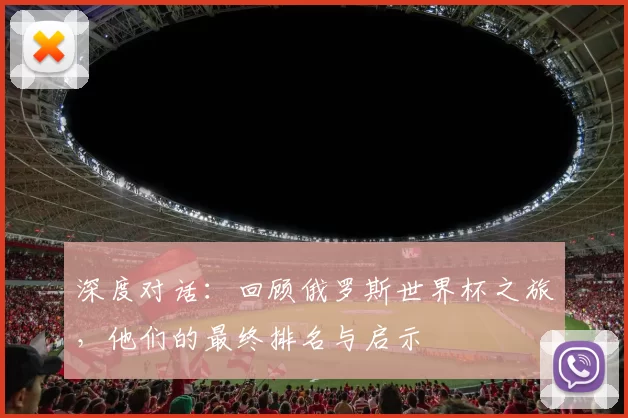 深度对话：回顾俄罗斯世界杯之旅，他们的最终排名与启示