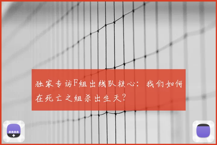 独家专访F组出线队核心:我们如何在死亡之组杀出生天?