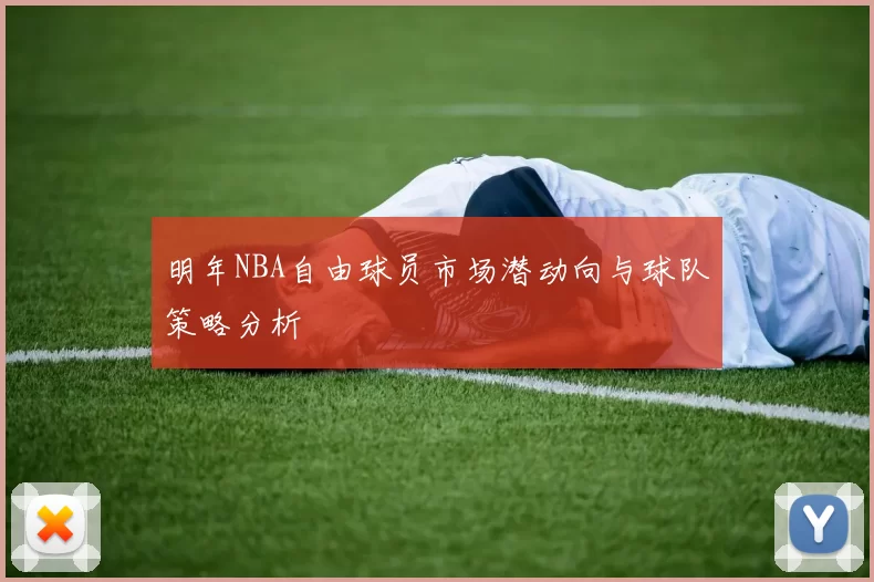 明年NBA自由球员市场潜动向与球队策略分析