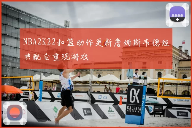 NBA2K22扣篮动作更新詹姆斯韦德经典配合重现游戏