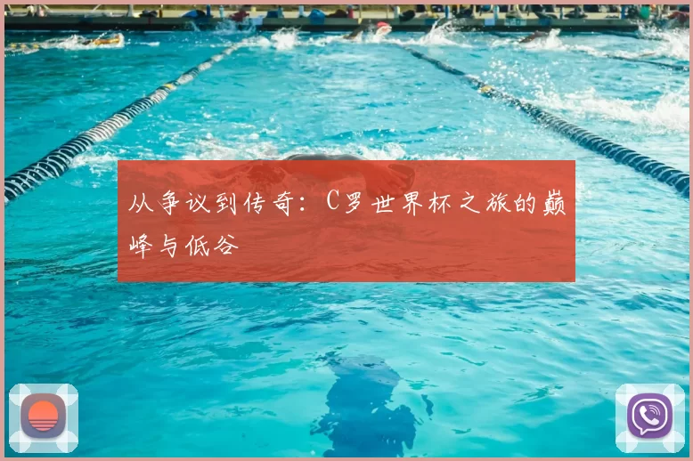 从争议到传奇:C罗世界杯之旅的巅峰与低谷