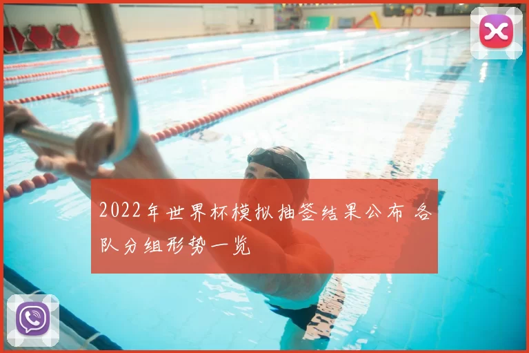 2022年世界杯模拟抽签结果公布 各队分组形势一览