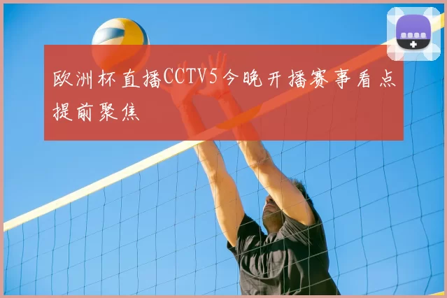 欧洲杯直播CCTV5今晚开播赛事看点提前聚焦