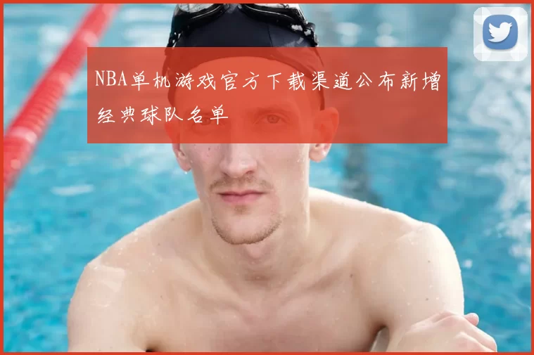 NBA单机游戏官方下载渠道公布新增经典球队名单