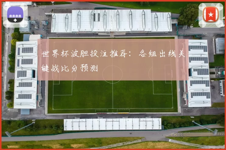 世界杯波胆投注推荐：各组出线关键战比分预测