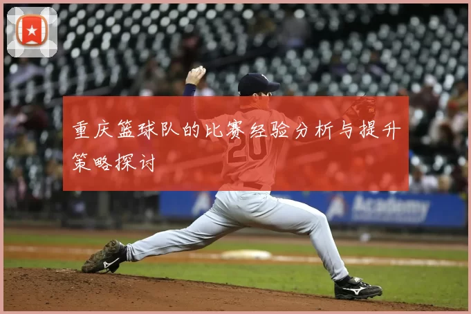 重庆篮球队的比赛经验分析与提升策略探讨