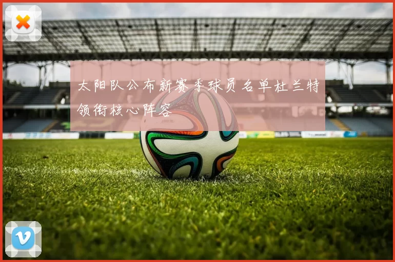 太阳队公布新赛季球员名单杜兰特领衔核心阵容