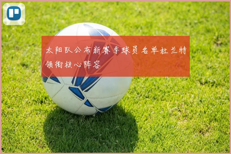 太阳队公布新赛季球员名单杜兰特领衔核心阵容