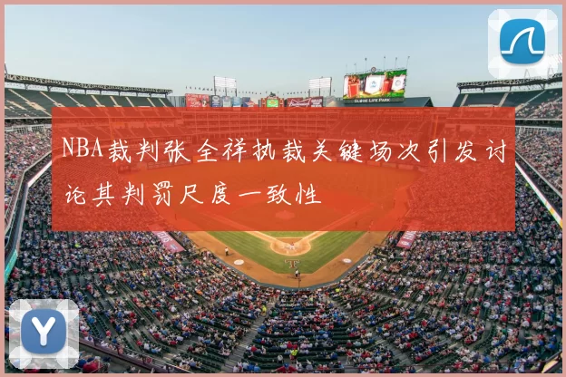 NBA裁判张全祥执裁关键场次引发讨论其判罚尺度一致性