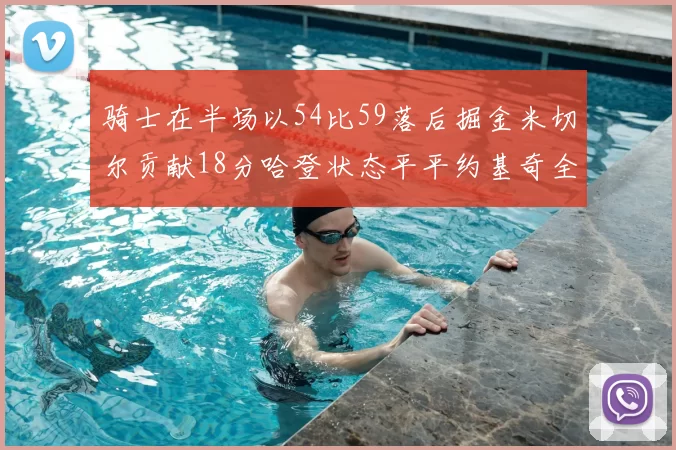 骑士在半场以54比59落后掘金米切尔贡献18分哈登状态平平约基奇全能表现