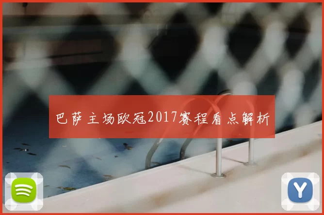 巴萨主场欧冠2017赛程看点解析
