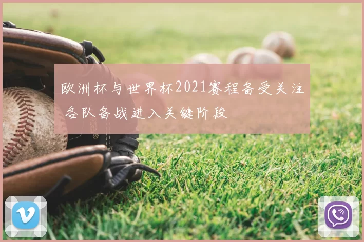 欧洲杯与世界杯2021赛程备受关注 各队备战进入关键阶段