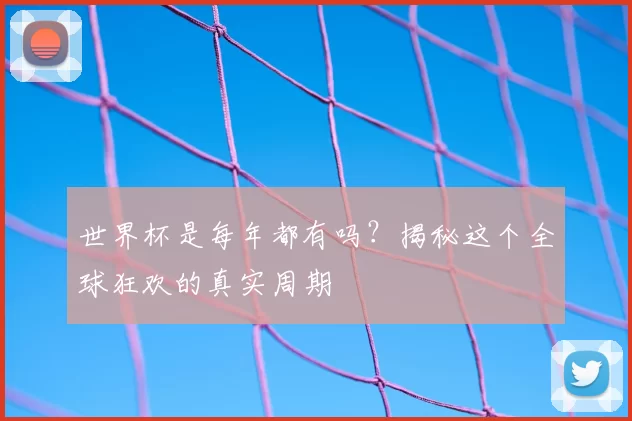 世界杯是每年都有吗?揭秘这个全球狂欢的真实周期