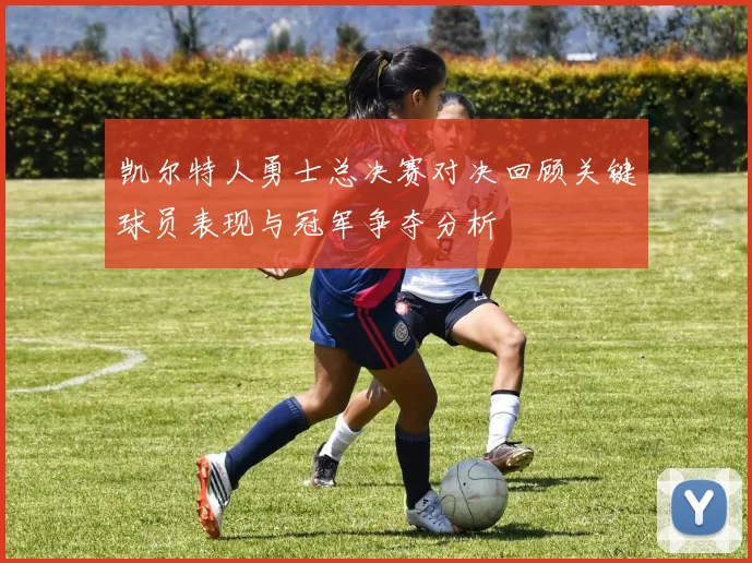 凯尔特人勇士总决赛对决回顾关键球员表现与冠军争夺分析