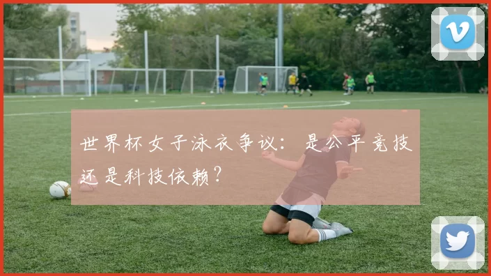 世界杯女子泳衣争议：是公平竞技还是科技依赖？