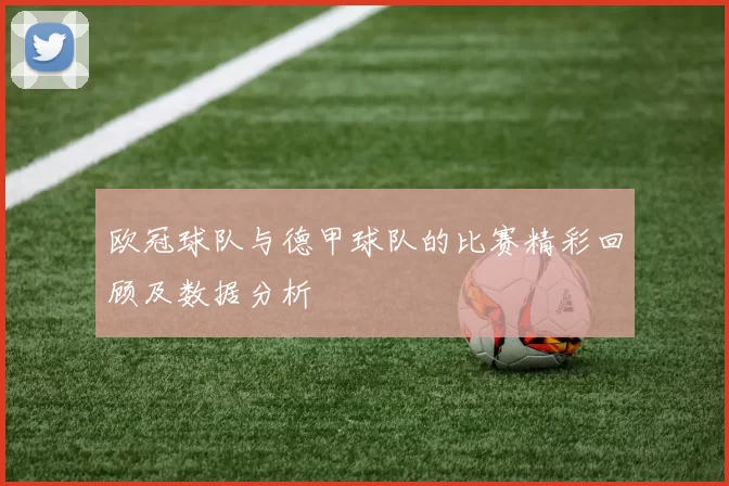 欧冠球队与德甲球队的比赛精彩回顾及数据分析