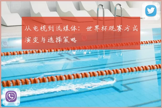 从电视到流媒体：世界杯观赛方式演变与选择策略