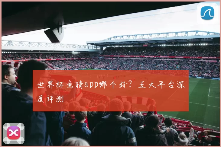 世界杯竞猜app哪个好？五大平台深度评测