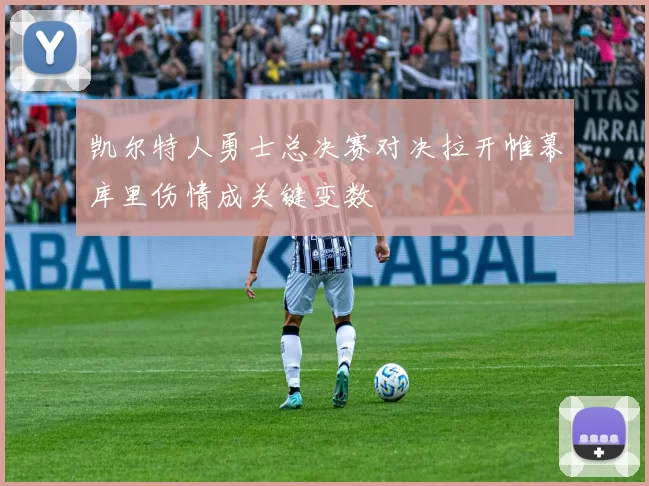 凯尔特人勇士总决赛对决拉开帷幕库里伤情成关键变数