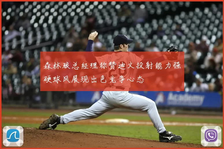 森林狼总经理称赞迪文投射能力强硬球风展现出色竞争心态
