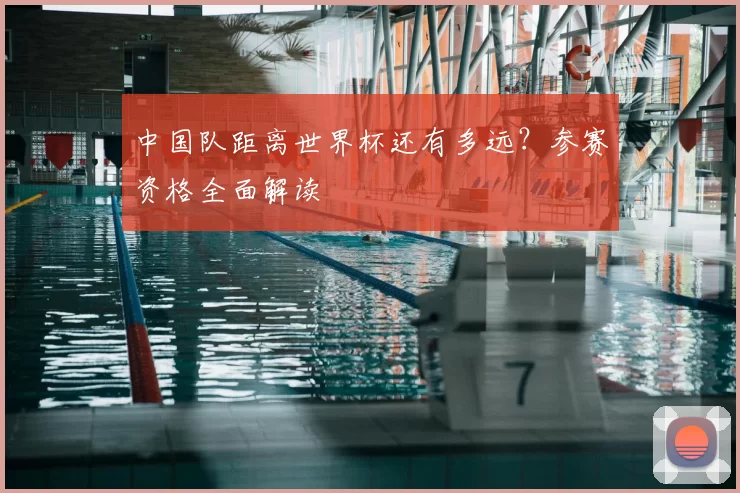 中国队距离世界杯还有多远?参赛资格全面解读