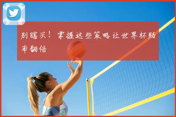 别瞎买!掌握这些策略让世界杯赔率翻倍