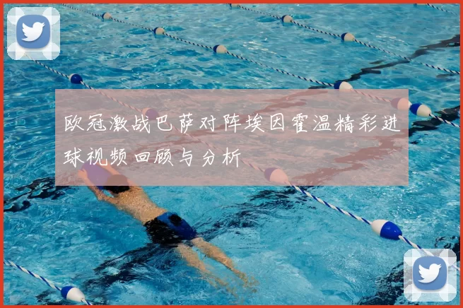 欧冠激战巴萨对阵埃因霍温精彩进球视频回顾与分析