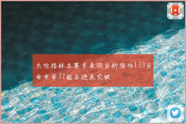 杰伦格林本赛季表现分析场均133分命中率37能否迎来突破