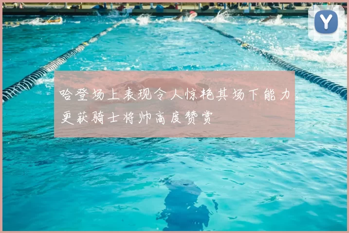 哈登场上表现令人惊艳其场下能力更获骑士将帅高度赞赏