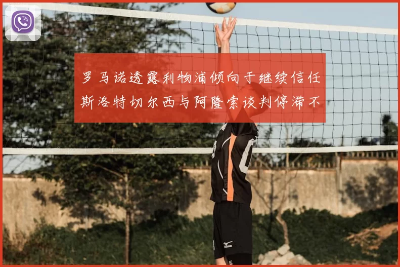罗马诺透露利物浦倾向于继续信任斯洛特切尔西与阿隆索谈判停滞不前