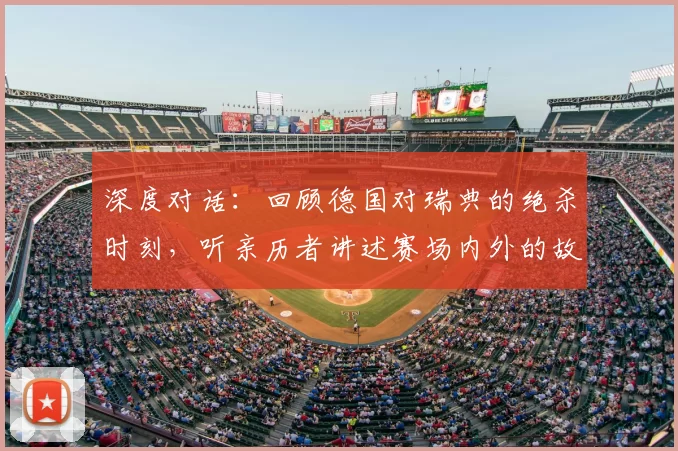深度对话:回顾德国对瑞典的绝杀时刻,听亲历者讲述赛场内外的故事