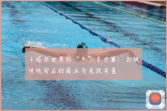 卡塔尔世界杯“冬”季开赛：打破传统背后的商业与竞技考量