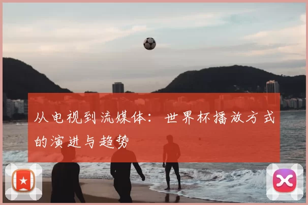 从电视到流媒体：世界杯播放方式的演进与趋势