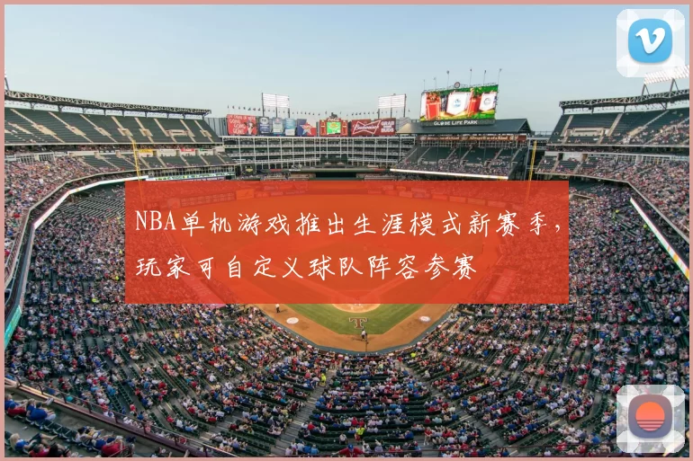 NBA单机游戏推出生涯模式新赛季,玩家可自定义球队阵容参赛