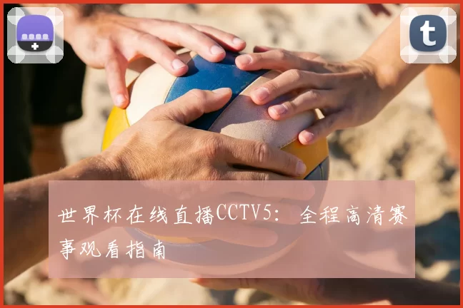 世界杯在线直播CCTV5:全程高清赛事观看指南