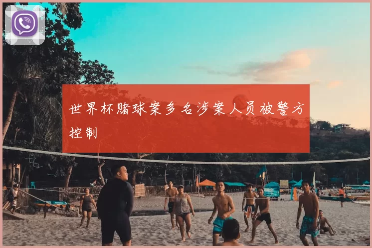 世界杯赌球案多名涉案人员被警方控制