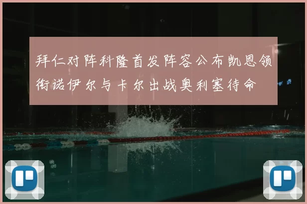 拜仁对阵科隆首发阵容公布凯恩领衔诺伊尔与卡尔出战奥利塞待命