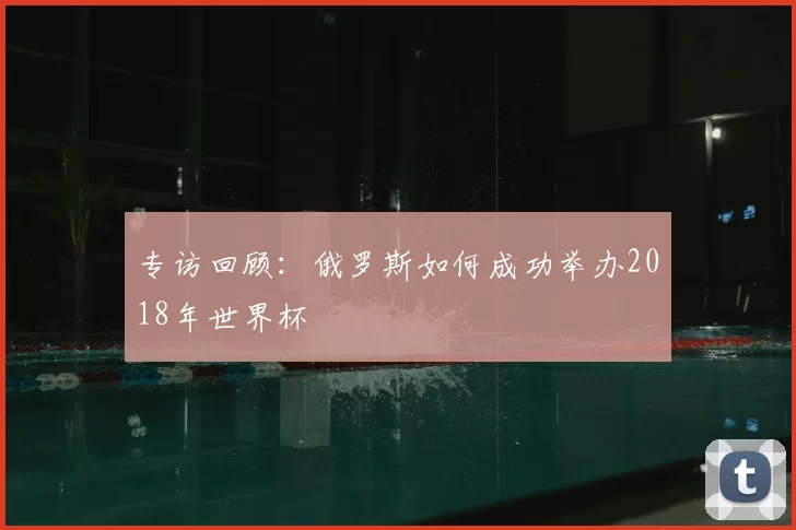 专访回顾:俄罗斯如何成功举办2018年世界杯