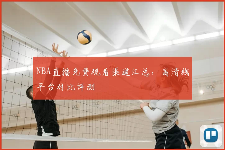NBA直播免费观看渠道汇总,高清线平台对比评测