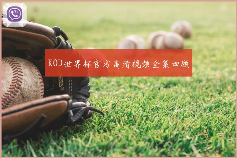 KOD世界杯官方高清视频全集回顾