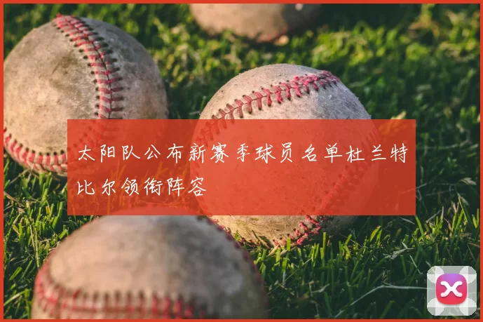 太阳队公布新赛季球员名单杜兰特比尔领衔阵容