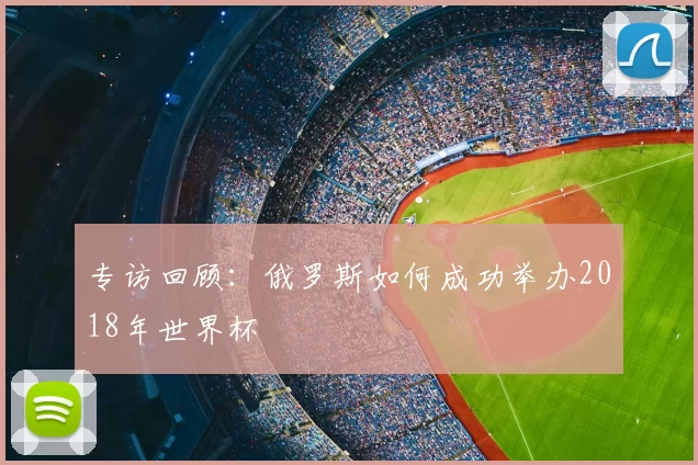 专访回顾：俄罗斯如何成功举办2018年世界杯
