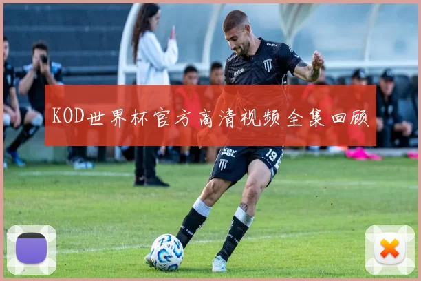 KOD世界杯官方高清视频全集回顾