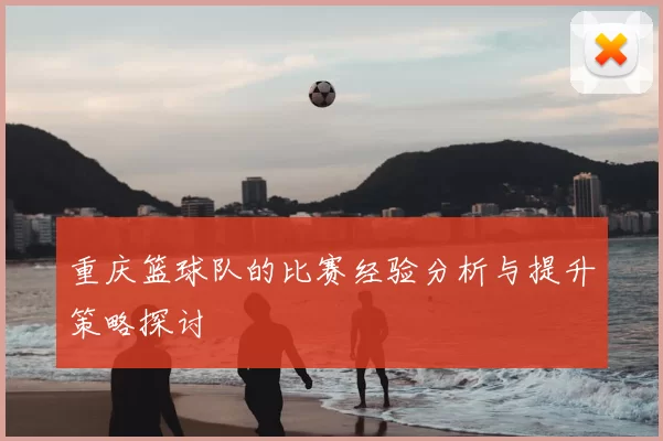 重庆篮球队的比赛经验分析与提升策略探讨