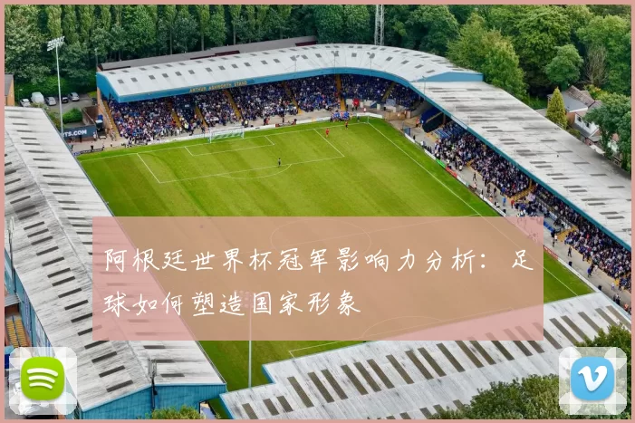 阿根廷世界杯冠军影响力分析：足球如何塑造国家形象