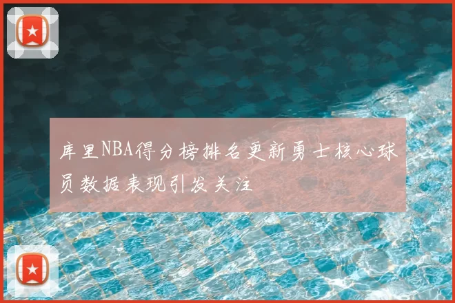 库里NBA得分榜排名更新勇士核心球员数据表现引发关注