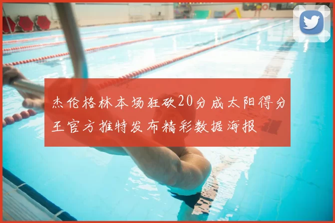 杰伦格林本场狂砍20分成太阳得分王官方推特发布精彩数据海报