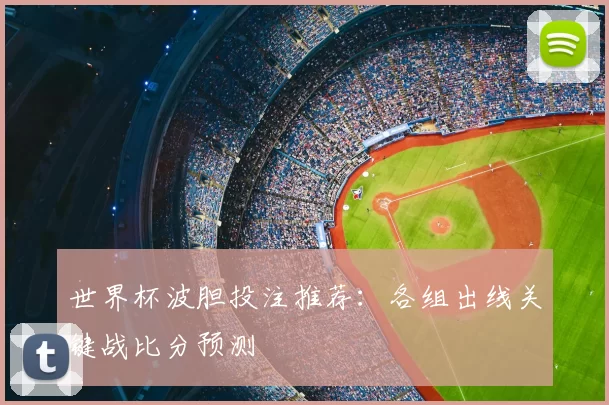 世界杯波胆投注推荐：各组出线关键战比分预测